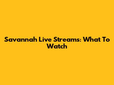 Savannah Live Streams: What To Watch