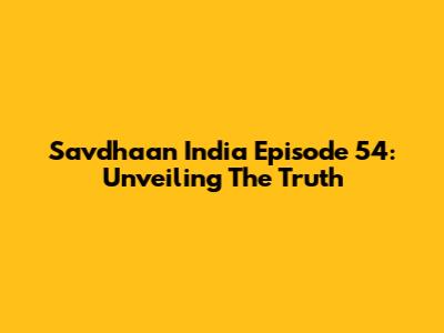 Savdhaan India Episode 54: Unveiling The Truth