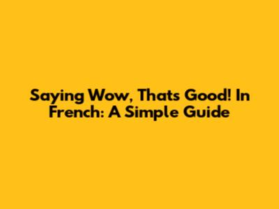 Saying "Wow, That's Good!" In French: A Simple Guide