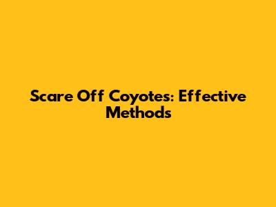 Scare Off Coyotes: Effective Methods