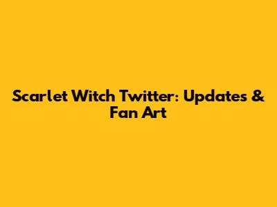 Scarlet Witch Twitter: Updates & Fan Art