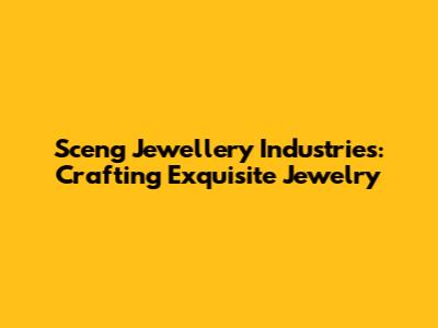 Sceng Jewellery Industries: Crafting Exquisite Jewelry