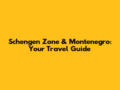 Schengen Zone & Montenegro: Your Travel Guide