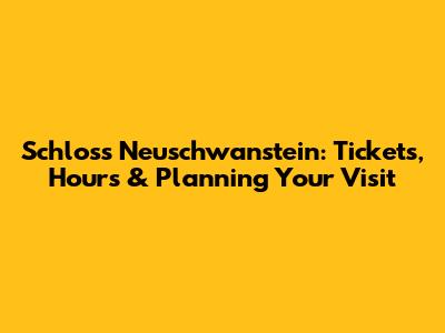 Schloss Neuschwanstein: Tickets, Hours & Planning Your Visit