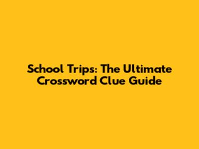 School Trips: The Ultimate Crossword Clue Guide