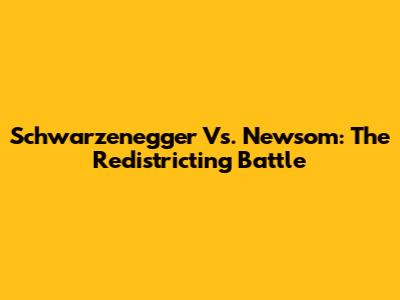 Schwarzenegger Vs. Newsom: The Redistricting Battle