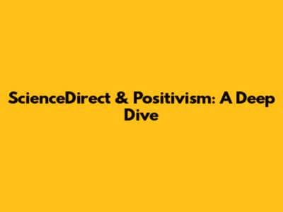 ScienceDirect & Positivism: A Deep Dive