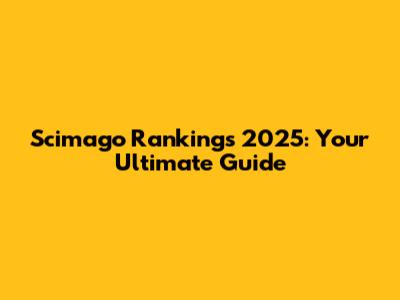 Scimago Rankings 2025: Your Ultimate Guide