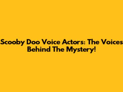 Scooby Doo Voice Actors: The Voices Behind The Mystery!
