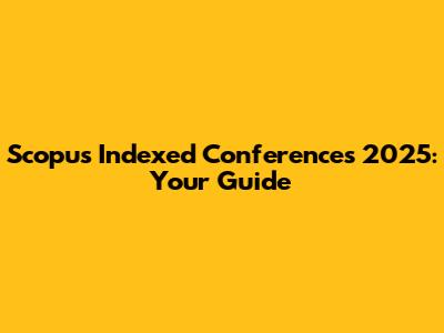 Scopus Indexed Conferences 2025: Your Guide