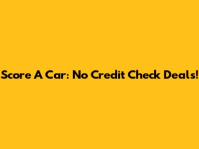 Score A Car: No Credit Check Deals!