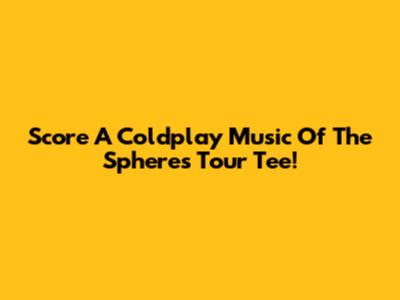 Score A Coldplay 'Music Of The Spheres' Tour Tee!