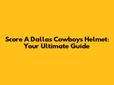 Score A Dallas Cowboys Helmet: Your Ultimate Guide