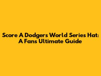 Score A Dodgers World Series Hat: A Fan's Ultimate Guide