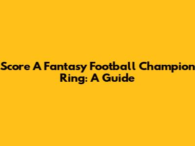 Score A Fantasy Football Champion Ring: A Guide
