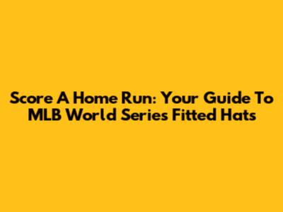 Score A Home Run: Your Guide To MLB World Series Fitted Hats