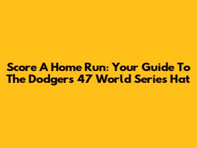 Score A Home Run: Your Guide To The Dodgers '47 World Series Hat
