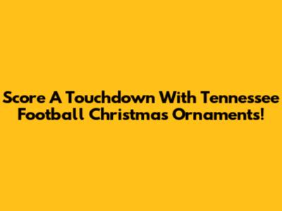 Score A Touchdown With Tennessee Football Christmas Ornaments!