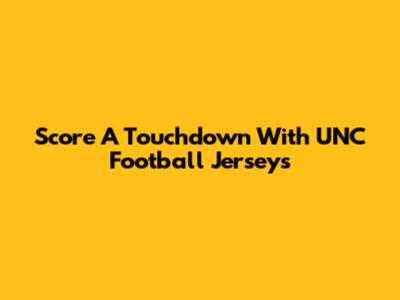 Score A Touchdown With UNC Football Jerseys