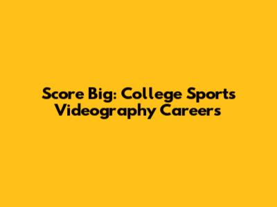 Score Big: College Sports Videography Careers