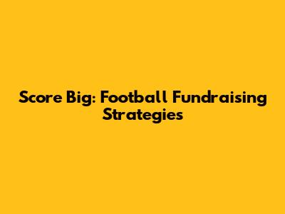 Score Big: Football Fundraising Strategies