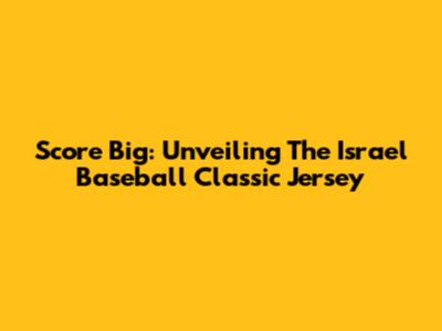 Score Big: Unveiling The Israel Baseball Classic Jersey