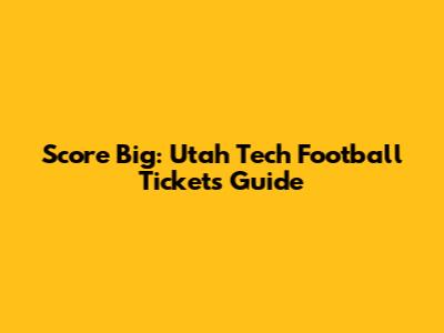 Score Big: Utah Tech Football Tickets Guide