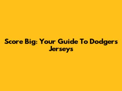 Score Big: Your Guide To Dodgers Jerseys