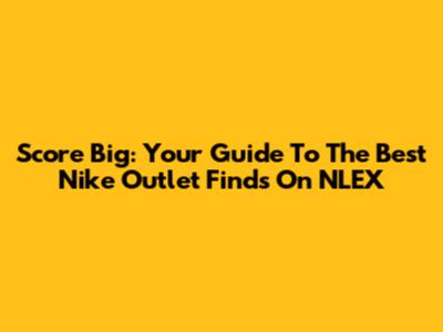 Score Big: Your Guide To The Best Nike Outlet Finds On NLEX