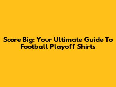 Score Big: Your Ultimate Guide To Football Playoff Shirts