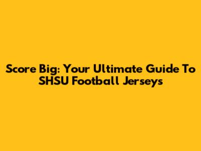 Score Big: Your Ultimate Guide To SHSU Football Jerseys