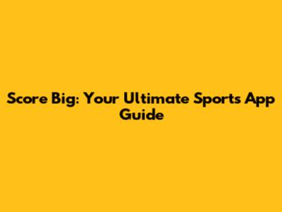 Score Big: Your Ultimate Sports App Guide