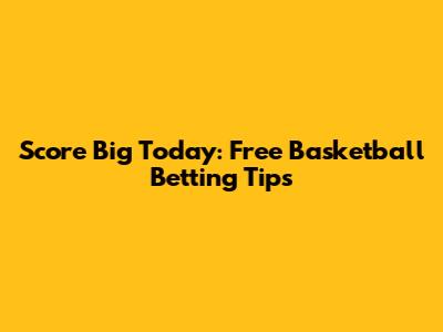 Score Big Today: Free Basketball Betting Tips