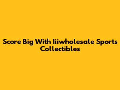 Score Big With Iiiwholesale Sports Collectibles