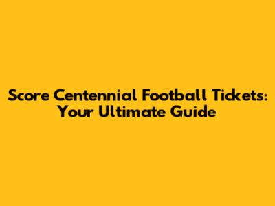Score Centennial Football Tickets: Your Ultimate Guide