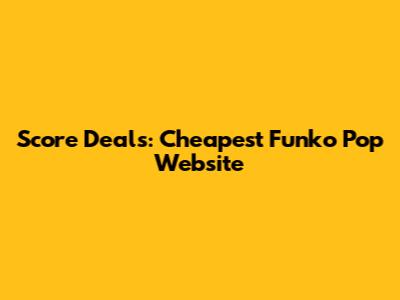 Score Deals: Cheapest Funko Pop Website