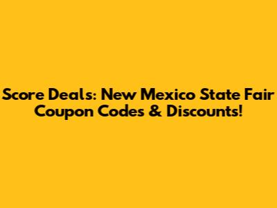 Score Deals: New Mexico State Fair Coupon Codes & Discounts!