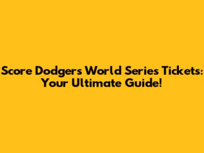 Score Dodgers World Series Tickets: Your Ultimate Guide!