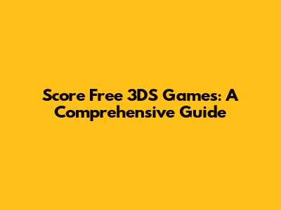 Score Free 3DS Games: A Comprehensive Guide