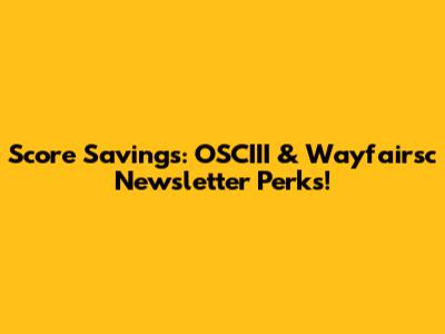 Score Savings: OSCIII & Wayfairsc Newsletter Perks!