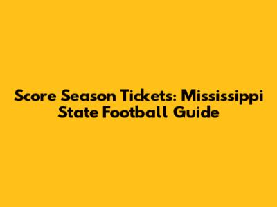 Score Season Tickets: Mississippi State Football Guide