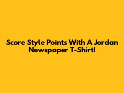 Score Style Points With A Jordan Newspaper T-Shirt!