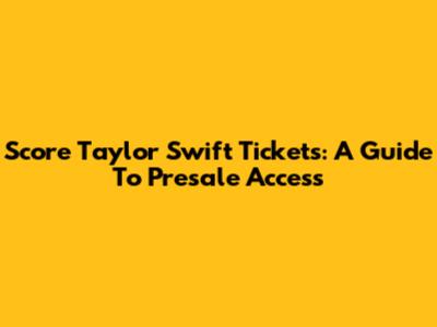 Score Taylor Swift Tickets: A Guide To Presale Access