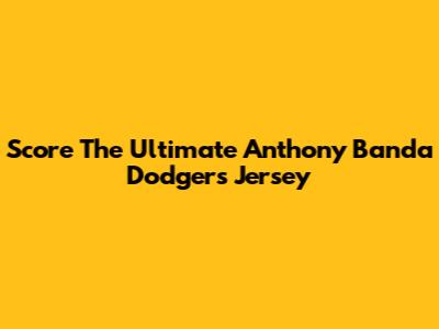 Score The Ultimate Anthony Banda Dodgers Jersey