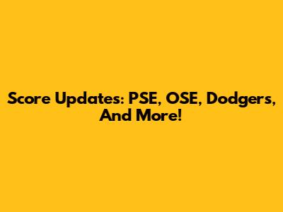 Score Updates:  PSE, OSE, Dodgers, And More!