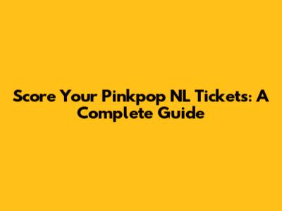 Score Your Pinkpop NL Tickets: A Complete Guide