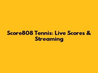 Score808 Tennis: Live Scores & Streaming