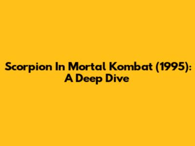 Scorpion In Mortal Kombat (1995): A Deep Dive