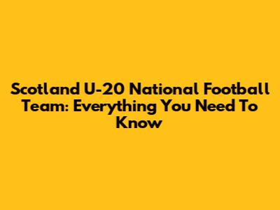 Scotland U-20 National Football Team: Everything You Need To Know