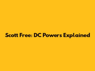 Scott Free: DC Powers Explained